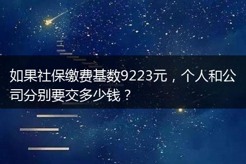 如果社保缴费基数9223元，个人和公司分别要交多少钱？