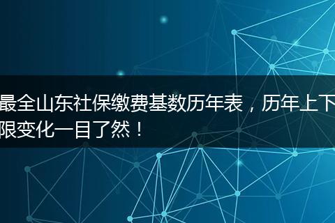 最全山东社保缴费基数历年表,历年上下限变化一目了然!