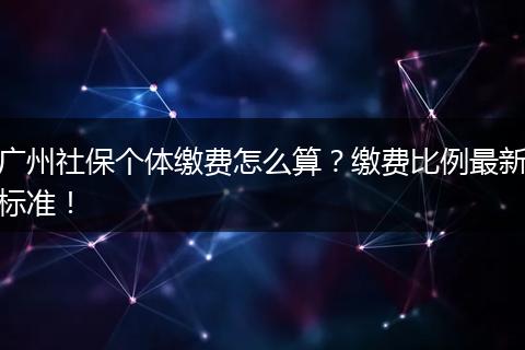 广州社保个体缴费怎么算？缴费比例最新标准！