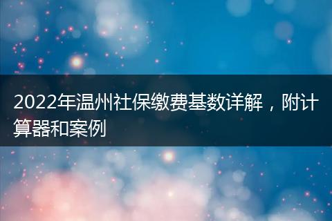 2022年温州社保缴费基数详解,附计算器和案例