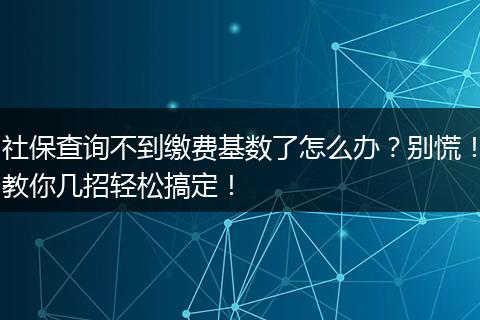 社保查询不到缴费基数了怎么办？别慌！教你几招轻松搞定！