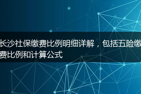 长沙社保缴费比例明细详解,包括五险缴费比例和计算公式