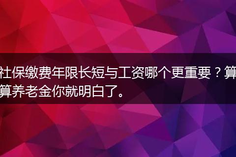 社保缴费年限长短与工资哪个更重要？算算养老金你就明白了。