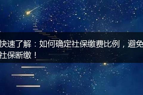 快速了解：如何确定社保缴费比例，避免社保断缴！