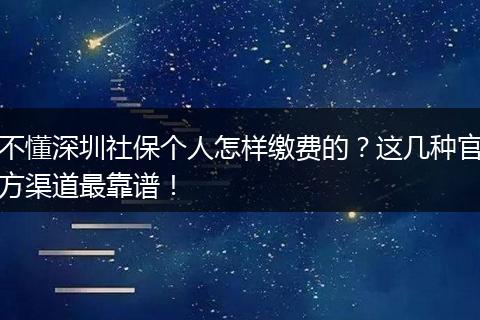 不懂深圳社保个人怎样缴费的？这几种官方渠道最靠谱！