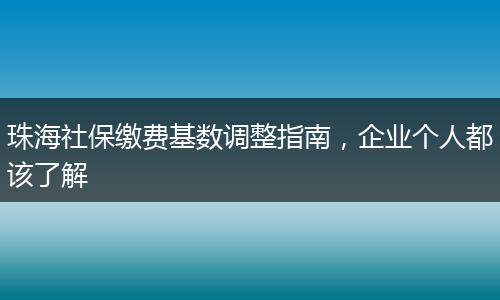 珠海社保缴费基数调整指南，企业个人都该了解