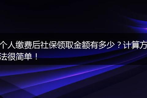 个人缴费后社保领取金额有多少？计算方法很简单！