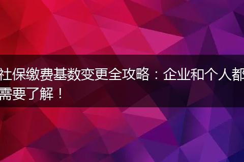社保缴费基数变更全攻略：企业和个人都需要了解！