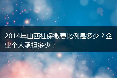 2014年山西社保缴费比例是多少？企业个人承担多少？