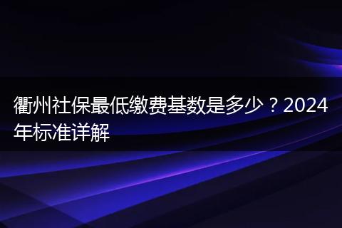 衢州社保最低缴费基数是多少？2024年标准详解