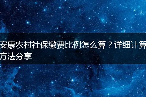 安康农村社保缴费比例怎么算？详细计算方法分享