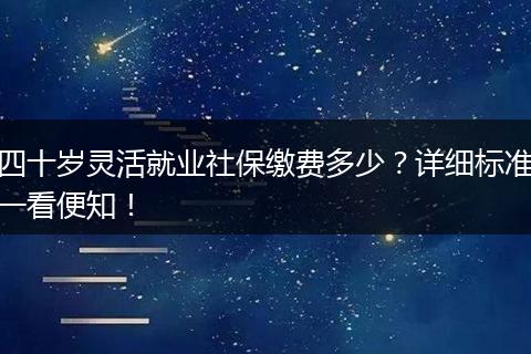 四十岁灵活就业社保缴费多少？详细标准一看便知！