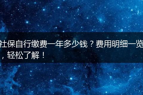 社保自行缴费一年多少钱？费用明细一览，轻松了解！