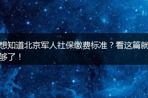 想知道北京军人社保缴费标准？看这篇就够了！