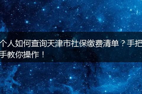个人如何查询天津市社保缴费清单？手把手教你操作！