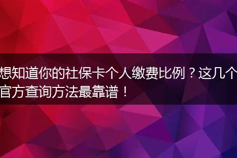 想知道你的社保卡个人缴费比例？这几个官方查询方法最靠谱！