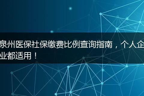 泉州医保社保缴费比例查询指南，个人企业都适用！