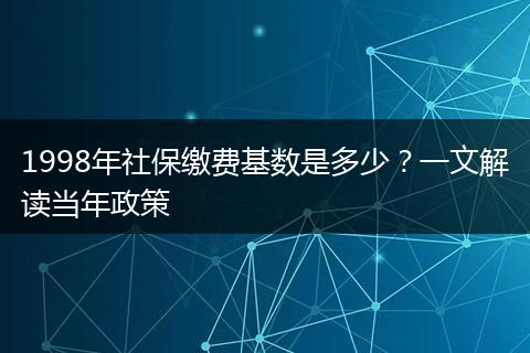1998年社保缴费基数是多少？一文解读当年政策