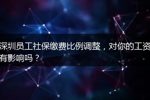 深圳员工社保缴费比例调整，对你的工资有影响吗？