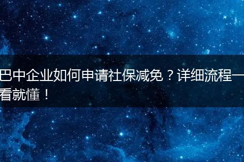 巴中企业如何申请社保减免？详细流程一看就懂！