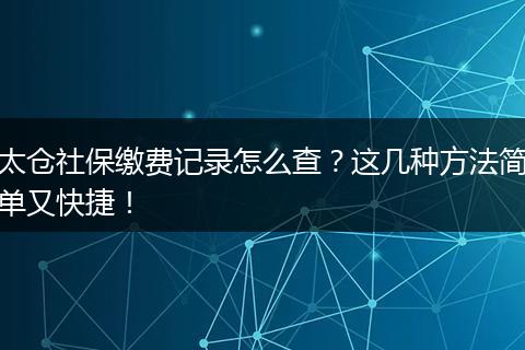 太仓社保缴费记录怎么查？这几种方法简单又快捷！
