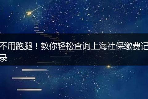 不用跑腿！教你轻松查询上海社保缴费记录