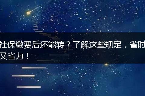 社保缴费后还能转？了解这些规定，省时又省力！