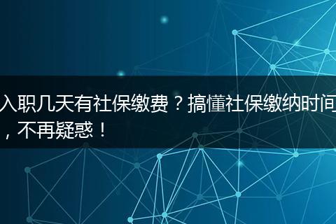 入职几天有社保缴费？搞懂社保缴纳时间，不再疑惑！