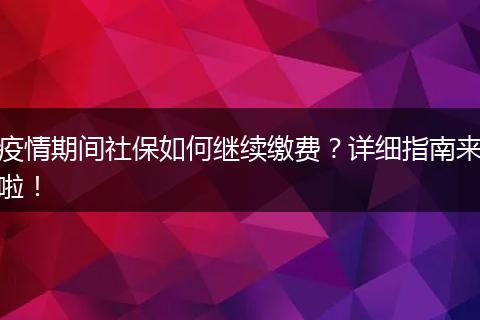 疫情期间社保如何继续缴费？详细指南来啦！