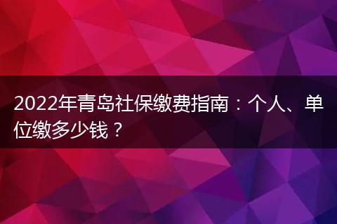 2022年青岛社保缴费指南：个人、单位缴多少钱？