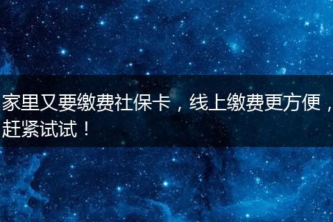家里又要缴费社保卡，线上缴费更方便，赶紧试试！