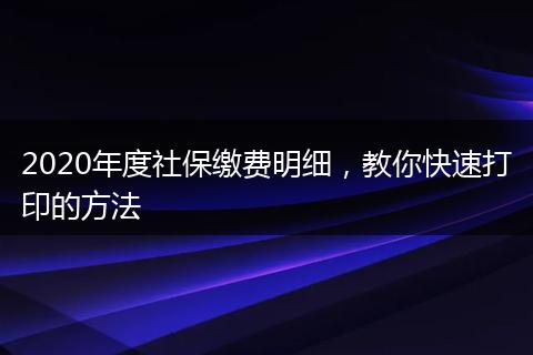 2020年度社保缴费明细，教你快速打印的方法