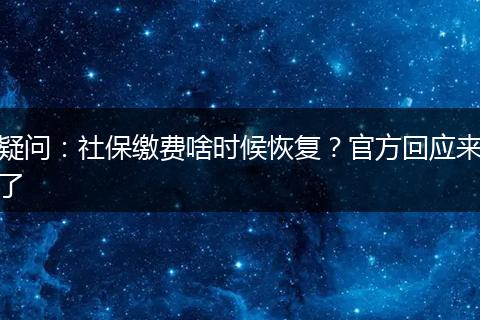 疑问:社保缴费啥时候恢复?官方回应来了