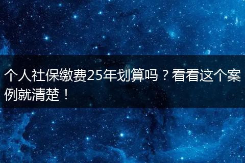 个人社保缴费25年划算吗？看看这个案例就清楚！