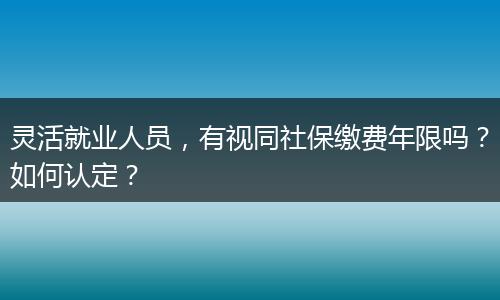 灵活就业人员，有视同社保缴费年限吗？如何认定？