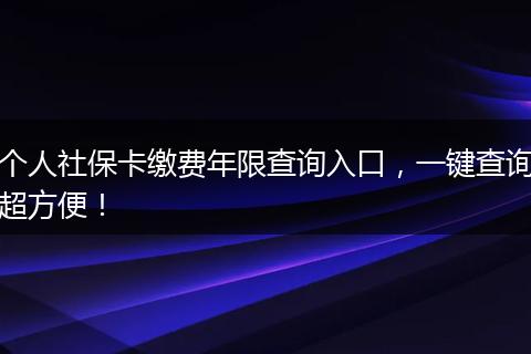 个人社保卡缴费年限查询入口，一键查询超方便！