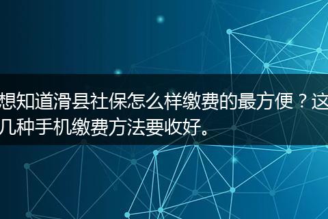 想知道滑县社保怎么样缴费的最方便？这几种手机缴费方法要收好。
