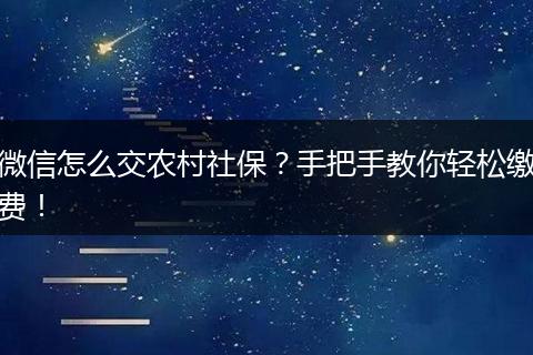 微信怎么交农村社保？手把手教你轻松缴费！