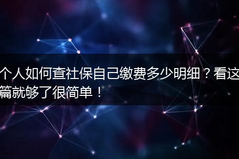 个人如何查社保自己缴费多少明细？看这篇就够了很简单！