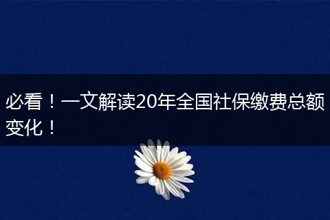 必看！一文解读20年全国社保缴费总额变化！