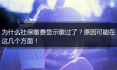 为什么社保缴费显示缴过了？原因可能在这几个方面！