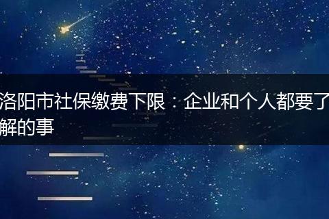 洛阳市社保缴费下限：企业和个人都要了解的事