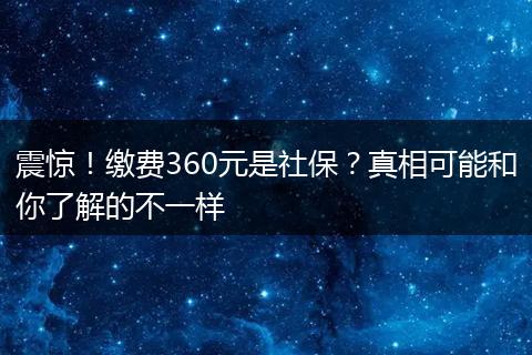 震惊!缴费360元是社保?真相可能和你了解的不一样