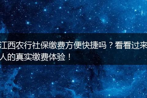 江西农行社保缴费方便快捷吗？看看过来人的真实缴费体验！
