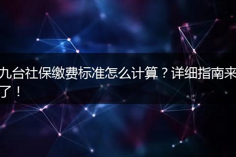 九台社保缴费标准怎么计算？详细指南来了！