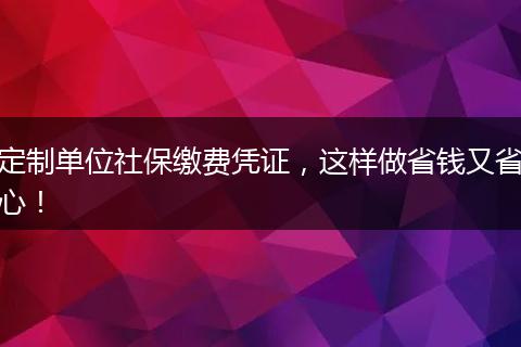 定制单位社保缴费凭证，这样做省钱又省心！