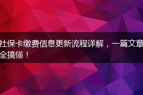 社保卡缴费信息更新流程详解,一篇文章全搞懂!