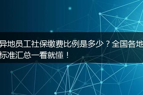 异地员工社保缴费比例是多少？全国各地标准汇总一看就懂！