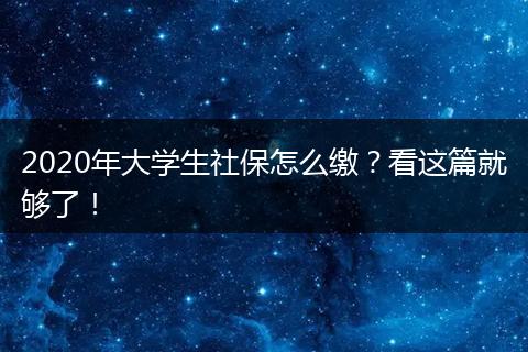 2020年大学生社保怎么缴？看这篇就够了！