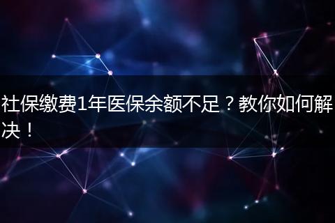 社保缴费1年医保余额不足？教你如何解决！